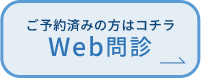 ご予約済みの方はコチラ WEB問診